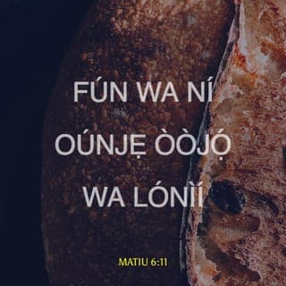 Mat 6:10-13 - Ki ijọba rẹ de; Ifẹ tirẹ ni ki a ṣe, bi ti ọrun, bẹ̃ni li aiye.
Fun wa li onjẹ õjọ wa loni.
Dari gbese wa jì wa, bi awa ti ndarijì awọn onigbese wa.
Má si fà wa sinu idẹwò, ṣugbọn gbà wa lọwọ bilisi. Nitori ijọba ni tirẹ, ati agbara, ati ogo, lailai. Amin.