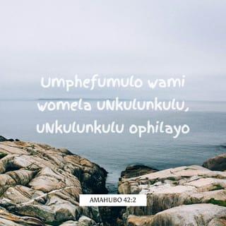 AmaHubo 42:2 - Umphefumulo wami womela uNkulunkulu,
uNkulunkulu ophilayo;
ngiyakufika nini, ngibonakale phambi kukaNkulunkulu, na?