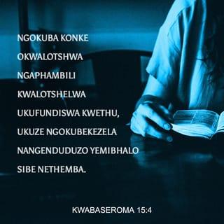 KwabaseRoma 15:4 - Ngokuba konke okwalotshwa ngaphambili kwalotshelwa ukufundiswa kwethu, ukuze ngokubekezela nangenduduzo yemibhalo sibe nethemba.