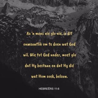 Hebreërs 11:6 - Dit kan nie gebeur as ’n mens nie op God vertrou nie. En daar is ’n goeie rede voor: ’n mens sal God net soek en na Hom toe gaan as jy oortuig is en vertrou dat Hy dáár is en dat Hy mense wat na Hom toe kom met oop arms ontvang.