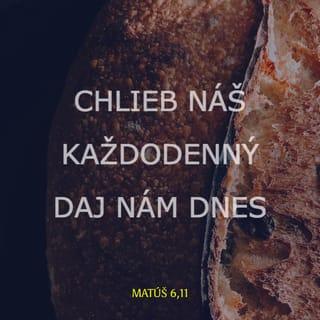 Matúš 6:11 - Chlieb náš každodenný daj nám dnes