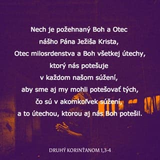 Druhý Korinťanom 1:3-4 - Nech je požehnaný Boh a Otec nášho Pána Ježiša Krista, Otec milosrdenstva a Boh všetkej útechy, ktorý nás potešuje v každom našom súžení, aby sme aj my mohli potešovať tých, čo sú v akomkoľvek súžení, a to útechou, ktorou aj nás Boh potešil.