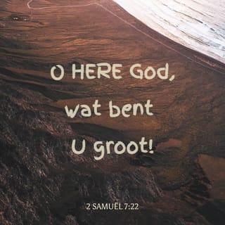 2 Samuël 7:22 - O HERE God, wat bent U groot! Wij hebben nooit gehoord over een andere God zoals U. En er is ook geen andere God buiten U, die ons dit alles hebt bekend gemaakt.