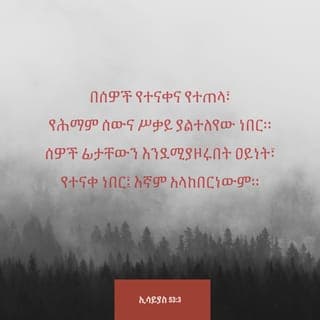 ትንቢተ ኢሳይያስ 53:3-12 - የተናቀ ከሰውም የተጠላ፥ የሕማም ሰው ደዌንም የሚያውቅ ነው፥ ሰውም ፊቱን እንደሚሰውርበት የተናቀ ነው፥ እኛም አላከበርነውም። በእውነት ደዌያችንን ተቀበለ ሕመማችንንም ተሸክሞአል፥ እኛ ግን እንደ ተመታ በእግዚአብሔርም እንደ ተቀሠፈ እንደ ተቸገረም ቈጠርነው። እርሱ ግን ስለ መተላለፋችን ቈሰለ፥ ስለ በደላችንም ደቀቀ፥ የደኅንነታችንም ተግሣጽ በእርሱ ላይ ነበረ፥ በእርሱም ቍስል እኛ ተፈወስን። እኛ ሁላችን እንደ በጎች ተቅበዝብዘን ጠፋን፥ ከእኛ እያንዳንዱ ወደ ገዛ መንገዱ አዘነበለ፥ እግዚአብሔርም የሁላችንን በደል በእርሱ ላይ አኖረ። ተጨነቀ ተሣቀየም አፉንም አልከፈተም፥ ለመታረድ እንደሚነዳ ጠቦት፥ በሸላቶቹም ፊት ዝም እንደሚል በግ፥ እንዲሁ አፉን አልከፈተም። በማስጨነቅና በፍርድ ተወሰደ፥ ስለ ሕዝቤ ኃጢአት ተመትቶ ከሕያዋን ምድር እንደ ተወገደ ከትውልዱ ማን አስተዋለ? ከክፉዎችም ጋር መቃብሩን አደረጉ፥ ከባለጠጎችም ጋር በሞቱ፥ ሆኖም ግፍን አላደረገም ነበር፥ በአፉም ተንኮል አልተገኘበትም ነበር። እግዚአብሔርም በደዌ ያደቅቀው ዘንድ ፈቀደ፥ ነፍሱን ስለ ኃጢአት መሥዋዕት ካደረገ በኋላ ዘሩን ያያል፥ ዕድሜውም ይረዝማል፥ የእግዚአብሔርም ፈቃድ በእጁ ይከናወናል። ከነፍሱ ድካም ብርሃን ያያል ደስም ይለዋል፥ ጻድቅ ባሪያዬም በእውቀቱ ብዙ ሰዎችን ያጸድቃል፥ ኃጢአታቸውንም ይሸከማል። ስለዚህም እርሱ ብዙዎችን ይወርሳል፥ ከኃያላንም ጋር ምርኮን ይከፋፈላል፥ ነፍሱን ለሞት አሳልፎ ሰጥቶአልና፥ ከዓመፀኞችም ጋር ተቈጥሮአልና፥ እርሱ ግን የብዙ ሰዎችን ኃጢአት ተሸከመ፥ ስለ ዓመፀኞችም ማለደ።