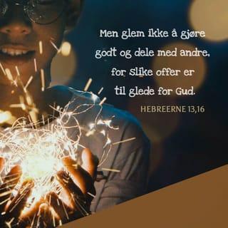 Hebreerne 13:16 - Men glem ikke å gjøre godt og dele med andre. For slike offer er til behag for Gud.