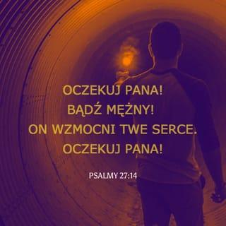Psalmów 27:14 - Oczekuj PANA, bądź dzielny, a on umocni twoje serce; oczekuj więc PANA.