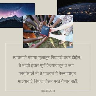 यशया 55:10-11 - पाहा, पाऊस व बर्फ आकाशातून पडतात; आणि पृथ्वी भिजवून, तिला सफळ व हिरवीगार केल्यावाचून, पेरणार्यास बीज, खाणार्यास भाकरी दिल्यावाचून ती परत वर जात नाहीत,
त्याप्रमाणे माझ्या मुखातून निघणारे वचन होईल; ते माझी इच्छा पूर्ण केल्यावाचून व ज्या कार्यासाठी मी ते पाठवले ते केल्यावाचून माझ्याकडे विफल होऊन परत येणार नाही.