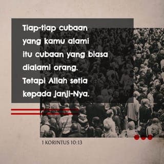 1 Korintus 10:13 - Setiap cubaan yang kamu alami memang biasa dihadapi orang. Tetapi Allah setia menepati janji-Nya. Dia tidak akan membiarkan kamu dicubai melebihi kekuatanmu. Sewaktu kamu dicubai, Allah akan memberimu jalan keluar supaya kamu mendapat kekuatan menanggungnya.