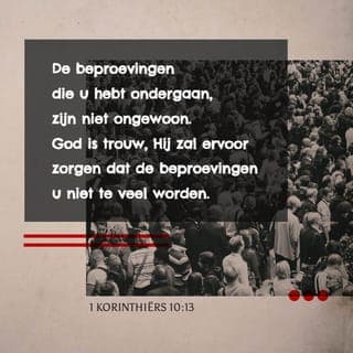 1 Korinthiërs 10:13 - De beproevingen die u hebt ondergaan, zijn niet ongewoon. God is trouw, Hij zal ervoor zorgen dat de beproevingen u niet teveel worden. Hij zal ook een uitweg uit de beproevingen geven, zodat u er tegen opgewassen bent.