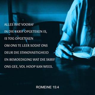 ROMEINE 15:4 - Ons moet leer uit wat al lank gelede reeds in die Skrif opgeteken is. Die standvastigheid en die bemoediging wat die Skrif aan ons gee, help ons om aan ons toekomsverwagting te bly vashou.