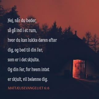 Mattæusevangeliet 6:6-8 - Nej, når du beder, så gå ind i et rum, hvor du kan lukke døren efter dig, og bed til din Far, som er i det skjulte. Og din Far, for hvem intet er skjult, vil belønne dig.
Når I beder, skal I ikke gøre som de mennesker, der ikke kender Gud. De fremsiger de samme bønner om og om igen, for de tror, at deres bønner bliver hørt på grund af de mange ord. Sådan skal I ikke gøre, for jeres Far ved, hvad I trænger til, før I beder ham om det.