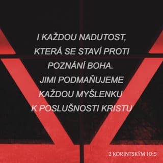 2 Korintským 10:4-5 - Zbraně našeho boje nejsou tělesné, ale mají od Boha sílu bořit opevnění; boříme rozumování a každou povýšenost, která se pozvedá proti poznání Boha. Uvádíme do zajetí každou myšlenku, aby byla poslušna Krista
