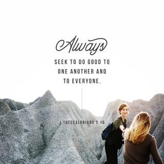 1 Thessalonians 5:15 - See that no one repays anyone evil for evil, but always seek to do good to one another and to everyone.
