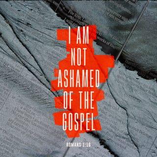 Romans 1:16-17 - For I am not ashamed of the gospel, because it is the power of God for salvation to everyone who believes, first to the Jew, and also to the Greek. For in it the righteousness of God is revealed from faith to faith, just as it is written: The righteous will live by faith.