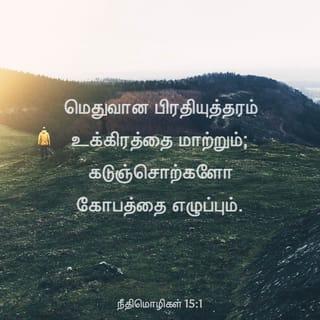 நீதிமொழிகள் 15:1-7 - மெதுவான பிரதியுத்தரம் உக்கிரத்தை மாற்றும்; கடுஞ்சொற்களோ கோபத்தை எழுப்பும்.
ஞானிகளின் நாவு அறிவை உபயோகப்படுத்தும்; மூடரின் வாயோ புத்தியீனத்தைக் கக்கும்.
கர்த்தரின் கண்கள் எவ்விடத்திலுமிருந்து, நல்லோரையும் தீயோரையும் நோக்கிப்பார்க்கிறது.
ஆரோக்கியமுள்ள நாவு ஜீவவிருட்சம்; நாவின் மாறுபாடோ ஆவியை நொறுக்கும்.
மூடன் தன் தகப்பன் புத்தியை அலட்சியம்பண்ணுகிறான்; கடிந்துகொள்ளுதலைக் கவனித்து நடக்கிறவனோ விவேகி.
நீதிமானுடைய வீட்டில் அதிக பொக்கிஷமுண்டு; துன்மார்க்கனுடைய வருமானத்திலோ துன்பமுண்டு.
ஞானிகளின் உதடுகள் அறிவை இறைக்கும்; மூடரின் இருதயமோ அப்படியல்ல.