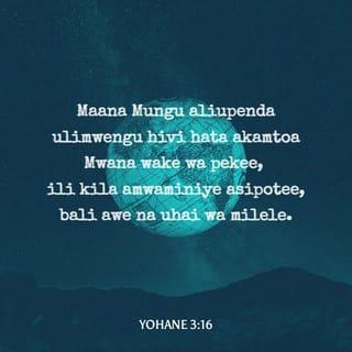 Yn 3:16 - Kwa maana jinsi hii Mungu aliupenda ulimwengu, hata akamtoa Mwanawe pekee, ili kila mtu amwaminiye asipotee, bali awe na uzima wa milele.