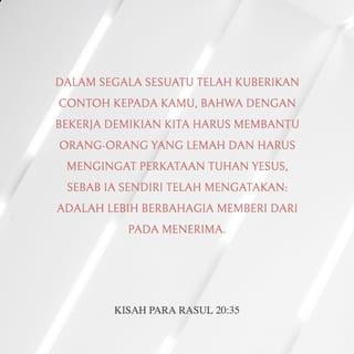 Kisah Para Rasul 20:35 - Dalam segala sesuatu telah kuberikan contoh kepada kamu bahwa dengan bekerja demikian kita harus membantu orang-orang yang lemah dan harus mengingat perkataan Tuhan Yesus, sebab Ia sendiri telah mengatakan: Lebih berbahagia memberi daripada menerima."