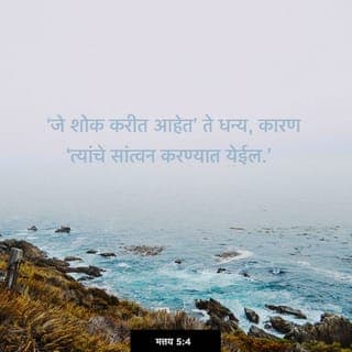 मत्तय 5:3-11 - “जे आत्म्याने दीन आहेत ते धन्य, कारण स्वर्गाचे राज्य त्यांचे आहे.
जे शोक करत आहेत ते धन्य, कारण त्यांचे सांत्वन केले जाईल.
जे सौम्य ते धन्य, कारण त्यांना पृथ्वीचे वतन मिळेल.
ज्यांना नीतिमत्त्वाची भूक व तहान लागलेली आहे ते धन्य, कारण ते तृप्त होतील.
जे दयाळू ते धन्य, कारण त्यांना दया मिळेल.
जे अंतःकरणाचे शुद्ध ते धन्य, कारण ते देवाला पाहतील.
जे शांती प्रस्थापित करण्यासाठी झटतात ते धन्य, कारण त्यांना देवाची मुले म्हटले जाईल.
नीतिमत्त्वाकरता ज्यांचा छळ झाला आहे ते धन्य, कारण स्वर्गाचे राज्य त्यांचे आहे.
माझ्यामुळे जेव्हा लोक तुमची निंदा व छळ करतील आणि तुमच्याविरुद्ध सर्व प्रकारचे खोटे आरोप करतील, तेव्हा तुम्ही धन्य.
