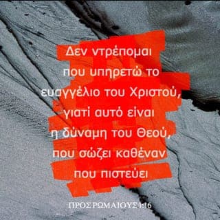ΠΡΟΣ ΡΩΜΑΙΟΥΣ 1:16-32 - Δεν ντρέπομαι που υπηρετώ το ευαγγέλιο του Χριστού, γιατί αυτό είναι η δύναμη του Θεού, που σώζει καθέναν που πιστεύει, πρώτα τον Ιουδαίο και ύστερα τον ειδωλολάτρη. Γιατί στο ευαγγέλιο αποκαλύπτεται ότι ο Θεός δικαιώνει τον άνθρωπο, αρκεί αυτός να πιστέψει ολοκληρωτικά στο Θεό. Όπως λέει κι η Γραφή: Ο δίκαιος εξαιτίας της πίστεώς του θα ζήσει.
Αποκαλύπτεται όμως και η οργή του Θεού από τον ουρανό για να τιμωρήσει κάθε ασέβεια και αδικία των ανθρώπων, που με τα άδικα έργα τους συγκαλύπτουν την αλήθεια. Αυτό γίνεται γιατί ό,τι μπορούν να γνωρίζουν για το Θεό τούς είναι γνωστό, αφού ο Θεός τούς το φανέρωσε. Δηλαδή, παρ’ ό,τι είναι αόρατες και η αιώνια δύναμη του Θεού και η θεϊκή του ιδιότητα, μπορούσαν να τις δουν μέσα στη δημιουργία, από τότε που έγινε ο κόσμος. Γι’ αυτό και δεν έχουν καμιά δικαιολογία. Ενώ γνώρισαν το Θεό μέσα από τη δημιουργία, ούτε τον δόξασαν ούτε τον ευχαρίστησαν ως Θεό. Αντίθετα, η σκέψη τους ακολούθησε λαθεμένο δρόμο, και η ασύνετη καρδιά τους βυθίστηκε στο σκοτάδι της πλάνης. Έτσι, ενώ θριαμβολογούσαν για τη σοφία τους, κατάντησαν ανόητοι, ως το σημείο, αντί για το δημιουργό αθάνατο Θεό, να προσκυνούν είδωλα που παρασταίνουν θνητούς ανθρώπους, πουλιά, τετράποδα ζώα κι ερπετά.
Γι’ αυτό τους παρέδωσε ο Θεός στις βρωμερές επιθυμίες τους και τους άφησε να ατιμάζουν μόνοι τους τα σώματά τους. Στη θέση της αλήθειας του Θεού έβαλαν το ψέμα και σεβάστηκαν και λάτρεψαν την κτίση αντί για τον Κτίστη –ας είναι αιώνια ευλογημένος· αμήν. Γι’ αυτό το λόγο, λοιπόν, τους παρέδωσε ο Θεός σε επαίσχυντα πάθη: Οι γυναίκες αντικατέστησαν τις φυσικές σχέσεις με αφύσικες· το ίδιο και οι άντρες· άφησαν τη φυσική σχέση με τη γυναίκα και φλογίστηκαν με σφοδρό πάθος ο ένας για τον άλλο, διαπράττοντας ασχήμιες αρσενικοί μ’ αρσενικούς, και πληρώνοντας έτσι με το ίδιο τους το σώμα το τίμημα που ταίριαζε στην πλάνη τους. Κι αφού το θεώρησαν περιττό να γνωρίσουν το Θεό ενσυνείδητα, τους παρέδωσε ο Θεός στη μωρία τους, κι έτσι κάνουν ανάρμοστα πράγματα. Είναι γεμάτοι από κάθε λογής αδικία, πορνεία, πονηρία, πλεονεξία, κακία. Είναι γεμάτοι φθόνο, φόνο, φιλονικία, απάτη και κακοήθεια. Κακολογούν και κατηγορούν ο ένας τον άλλο, μισούν το Θεό, είναι κακοποιοί, υπερήφανοι, αλαζόνες, σκέφτονται μόνο πώς θα βλάψουν τους άλλους, είναι ανυπάκουοι στους γονείς τους. Άνθρωποι χωρίς σύνεση, δεν κρατούν το λόγο τους, δεν έχουν στοργή, διαλλακτικότητα και έλεος. Κι ενώ γνωρίζουν καλά τη θεϊκή προειδοποίηση, πως όσοι συμπεριφέρονται έτσι είναι καταδικασμένοι σ’ αιώνιο θάνατο, όχι μόνο κάνουν όλα όσα αναφέραμε, αλλά και επιδοκιμάζουν όσους βλέπουν να συμπεριφέρονται έτσι.