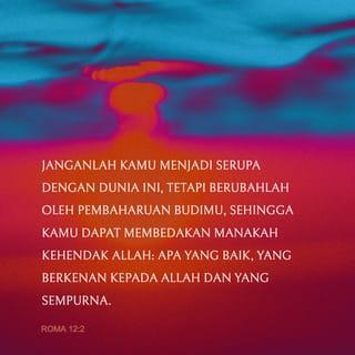 Roma 12:2 - Jangan mengikuti kebiasaan orang-orang di dunia ini, tetapi biarkan Allah mengubah hidup kalian dengan mengubah cara berpikir kalian. Dengan demikian, kalian dapat menilai yang mana kehendak Allah, apa yang baik, yang sempurna, dan yang menyenangkan hati-Nya.