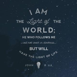 John 8:12 - Once again Jesus spoke to the people. This time he said, “I am the light for the world! Follow me, and you won't be walking in the dark. You will have the light that gives life.”