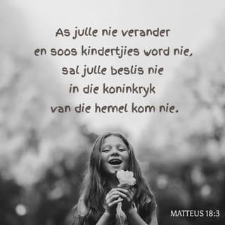 Matteus 18:2-3 - Toe doen Jesus ’n vreemde ding. Hy roep een van die kindertjies wat daar rondspeel nader. Hy laat dié toe tussen hulle staan en sê: “Ek gaan julle nou een van die belangrikste lesse van julle hele lewe leer. Kyk, julle moet verander en weer soos hierdie kindertjies word, anders sal julle nooit die binnekant van my Vader se nuwe wêreld sien nie. Kindertjies is nederig. Hulle dink nie te veel van hulleself nie. Hulle het respek vir ander.