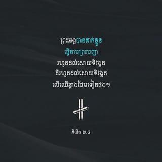 ភីលីព 2:7-9 - ផ្ទុយទៅវិញ ព្រះអង្គបានលះបង់អ្វីៗទាំងអស់
មកយកឋានៈជាទាសករ
ព្រះអង្គបានទៅជាមនុស្សដូចមនុស្សឯទៀតៗ
ហើយក៏រស់នៅក្នុងភាពជា
មនុស្សសាមញ្ញដែរ។
ព្រះអង្គបានដាក់ខ្លួន ធ្វើតាមព្រះបញ្ជា
រហូតដល់សោយទិវង្គត
គឺរហូតដល់សោយទិវង្គតលើឈើឆ្កាង
ថែមទៀតផង។
ហេតុនេះហើយបានជាព្រះជាម្ចាស់
លើកតម្កើងព្រះអង្គឡើងយ៉ាងខ្ពង់ខ្ពស់បំផុត
ព្រមទាំងប្រោសប្រទានឲ្យព្រះអង្គ
មានព្រះនាមប្រសើរលើសអ្វីៗទាំងអស់