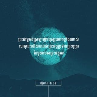 យ៉ូហាន 3:16-18 - ដ្បិតព្រះទ្រង់ស្រឡាញ់មនុស្សលោក ដល់ម៉្លេះបានជាទ្រង់ប្រទានព្រះរាជបុត្រាទ្រង់តែ១ ដើម្បីឲ្យអ្នកណាដែលជឿដល់ព្រះរាជបុត្រានោះ មិនត្រូវវិនាសឡើយ គឺឲ្យមានជីវិតអស់កល្បជានិច្ចវិញ ពីព្រោះព្រះទ្រង់មិនបានចាត់ព្រះរាជបុត្រាទ្រង់ ឲ្យមកក្នុងលោកីយ ដើម្បីនឹងជំនុំជំរះលោកីយនោះទេ គឺឲ្យលោកីយបានសង្គ្រោះ ដោយសារទ្រង់វិញ ឯអ្នកណាដែលជឿដល់ទ្រង់ នោះមិនជាប់មានទោសទេ តែអ្នកណាដែលមិនជឿវិញ នោះត្រូវមានទោសហើយ ពីព្រោះមិនបានជឿដល់ព្រះនាមនៃព្រះរាជបុត្រាតែ១របស់ព្រះ
