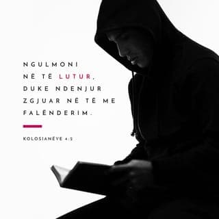 Kolosianëve 4:2-4 - Këmbëngulni e rrini zgjuar në lutje, duke falënderuar Perëndinë. Lutuni edhe për ne, që Perëndia të na japë mundësi të tjera për të predikuar të fshehtën për Krishtin, për të cilin jam në burg. Lutuni që predikimi im të jetë ashtu siç duhet.