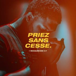 1 Thessaloniciens 5:16-18 - Soyez toujours joyeux.
Priez sans cesse.
En toutes choses rendez grâces: car c'est la volonté de Dieu dans le Christ Jésus à l'égard de vous tous.