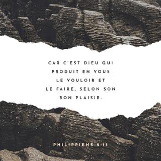 Philippiens 2:13 - En effet, c'est Dieu qui produit en vous le vouloir et le faire pour son projet bienveillant.