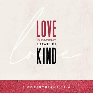 1 Corinthians 13:4-6 - Love is patient, love is kind and is not jealous; love does not brag and is not arrogant, does not act unbecomingly; it does not seek its own, is not provoked, does not take into account a wrong suffered, does not rejoice in unrighteousness, but rejoices with the truth