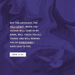 John 14:25-31 - “These things I have spoken to you while I am still with you. But the Helper, the Holy Spirit, whom the Father will send in my name, he will teach you all things and bring to your remembrance all that I have said to you. Peace I leave with you; my peace I give to you. Not as the world gives do I give to you. Let not your hearts be troubled, neither let them be afraid. You heard me say to you, ‘I am going away, and I will come to you.’ If you loved me, you would have rejoiced, because I am going to the Father, for the Father is greater than I. And now I have told you before it takes place, so that when it does take place you may believe. I will no longer talk much with you, for the ruler of this world is coming. He has no claim on me, but I do as the Father has commanded me, so that the world may know that I love the Father. Rise, let us go from here.