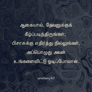 யாக்கோபு 4:7-17 - ஆகையால், தேவனுக்குக் கீழ்ப்படிந்திருங்கள்; பிசாசுக்கு எதிர்த்து நில்லுங்கள், அப்பொழுது அவன் உங்களைவிட்டு ஓடிப்போவான்.
தேவனிடத்தில் சேருங்கள், அப்பொழுது அவர் உங்களிடத்தில் சேருவார். பாவிகளே, உங்கள் கைகளைச் சுத்திகரியுங்கள்; இருமனமுள்ளவர்களே, உங்கள் இருதயங்களைப் பரிசுத்தமாக்குங்கள்.
நீங்கள் துயரப்பட்டுத் துக்கித்து அழுங்கள்; உங்கள் நகைப்பு துக்கிப்பாகவும், உங்கள் சந்தோஷம் சஞ்சலமாகவும் மாறக்கடவது.
கர்த்தருக்கு முன்பாகத் தாழ்மைப்படுங்கள், அப்பொழுது அவர் உங்களை உயர்த்துவார்.
சகோதரரே, ஒருவருக்கொருவர் விரோதமாய்ப் பேசாதிருங்கள்; சகோதரனுக்கு விரோதமாய்ப் பேசி, தன் சகோதரனைக் குற்றப்படுத்துகிறவன் நியாயப்பிரமாணத்திற்கு விரோதமாய்ப் பேசி நியாயப்பிரமாணத்தைக் குற்றப்படுத்துகிறான்; நியாயப்பிரமாணத்தைக் குற்றப்படுத்துவாயானால், நீ நியாயப்பிரமாணத்தின்படி செய்கிறவனாயிராமல், அதற்கு நியாயாதிபதியாயிருப்பாய்.
நியாயப்பிரமாணத்தைக் கட்டளையிடுகிறவர் ஒருவரே, அவரே இரட்சிக்கவும் அழிக்கவும் வல்லவர்; மற்றவனைக் குற்றப்படுத்துகிறதற்கு நீ யார்?
மேலும், நாங்கள் இன்றைக்கு அல்லது நாளைக்கு இன்ன பட்டணத்திற்குப் போய், அங்கே ஒரு வருஷம் தங்கி, வியாபாரஞ்செய்து, சம்பாத்தியம்பண்ணுவோமென்கிறவர்களே, கேளுங்கள்.
நாளைக்கு நடப்பது உங்களுக்குத் தெரியாதே. உங்கள் ஜீவன் எப்படிப்பட்டது? கொஞ்சக்காலந்தோன்றிப் பின்பு தோன்றாமற்போகிற புகையைப்போலிருக்கிறதே.
ஆதலால்: ஆண்டவருக்குச் சித்தமானால், நாங்களும் உயிரோடிருந்தால், இன்னின்னதைச் செய்வோம் என்று சொல்லவேண்டும்.
இப்பொழுது உங்கள் வீம்புகளில் மேன்மைபாராட்டுகிறீர்கள்; இப்படிப்பட்ட மேன்மைபாராட்டல் யாவும் பொல்லாங்காயிருக்கிறது.
ஆதலால், ஒருவன் நன்மைசெய்ய அறிந்தவனாயிருந்தும், அதைச் செய்யாமற்போனால், அது அவனுக்குப் பாவமாயிருக்கும்.