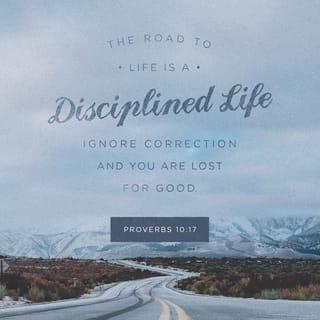 Proverbs 10:17 - The one who follows instruction is on the path to life,
but the one who rejects correction goes astray.