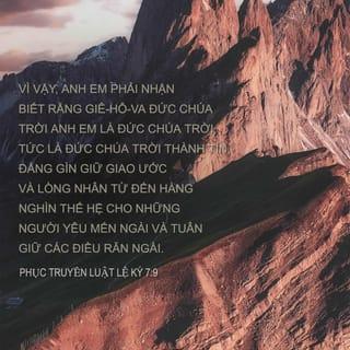 Phục Truyền Luật Lệ Ký 7:9 - Vậy, phải ý thức rằng Chúa Hằng Hữu là Đức Chúa Trời duy nhất, Đức Chúa Trời thành tín. Ngài tôn trọng giao ước, và thương xót cả nghìn thế hệ những người kính yêu Ngài, tôn trọng điều răn Ngài.