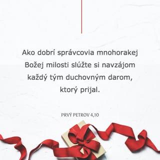 Prvý Petrov 4:9-11 - Buďte navzájom pohostinní, bez šomrania. Ako dobrí správcovia mnohorakej Božej milosti slúžte si navzájom každý tým duchovným darom, ktorý prijal. Keď niekto hovorí, nech hovorí slovami, ktoré mu dal Boh, keď niekto slúži, nech to robí silou, ktorú dáva Boh, aby bol vo všetkom oslavovaný Boh skrze Ježiša Krista! Jemu patrí sláva i moc na veky vekov. Amen.