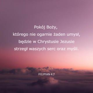Filipian 4:6-8 - Przestańcie martwić się o cokolwiek. Raczej w każdej sprawie, gdy się modlicie i prosicie, z wdzięcznością przedstawiajcie swoje potrzeby Bogu. A pokój Boży, którego nie ogarnie żaden umysł, będzie w Chrystusie Jezusie strzegł waszych serc oraz myśli.
W końcu, bracia, rozmyślajcie o tym, co prawdziwe, szlachetne, sprawiedliwe, czyste, miłe, godne polecenia, może uchodzić za wzór i zasługuje na uznanie.