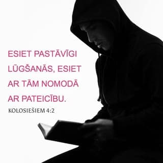 Kolosiešiem 4:2-4 - Esiet pastāvīgi lūgšanās, esiet ar tām nomodā ar pateicību. Reizē lūdziet arī par mums, lai Dievs mūsu sludināšanai atvērtu durvis, ka es varētu sludināt Kristus noslēpumu, kura dēļ esmu važās, un lai es to varu darīt zināmu, kā tas man pienākas.