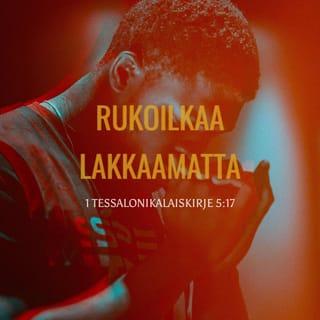 Ensimmäinen kirje tessalonikalaisille 5:16-22 - Iloitkaa aina. Rukoilkaa lakkaamatta. Kiittäkää kaikesta. Tätä Jumala tahtoo teiltä, Kristuksen Jeesuksen omilta. Älkää sammuttako Henkeä, älkää väheksykö profetoimisen lahjaa. Koetelkaa kaikkea ja pitäkää se mikä on hyvää. Pysykää erossa kaikesta pahasta.