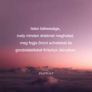Filippi 4:7-8 - és Isten békessége, mely minden értelmet meghalad, meg fogja őrizni szíveteket és gondolataitokat Krisztus Jézusban.
Egyébként pedig, testvéreim, ami igaz, ami tisztességes, ami igazságos, ami tiszta, ami szeretetre méltó, ami jó hírű, ha valami nemes és dicséretes, azt vegyétek figyelembe!