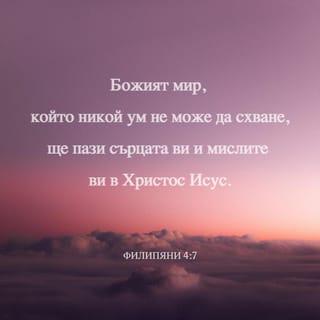 ФИЛИПЯНИ 4:6-7 - Не се безпокойте за нищо; но относно всяко нещо, с молитва и молба изказвайте исканията си на Бога с благодарение; и Божият мир, който никой ум не може да схване, ще пази стража над сърцата ви и мислите ви в Христа Исуса.