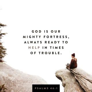 Psalms 46:1 - God is our mighty fortress,
always ready to help
in times of trouble.