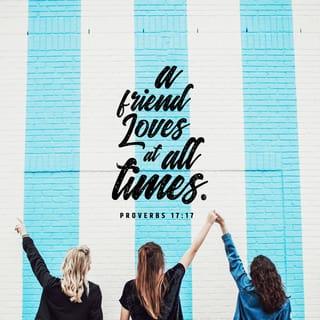 Proverbs 17:17 - A friend loves at all times,
and a brother is born for a difficult time.