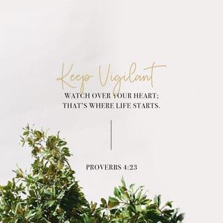 Proverbs 4:23-27 - Keep your heart with all diligence,
For out of it spring the issues of life.
Put away from you a deceitful mouth,
And put perverse lips far from you.
Let your eyes look straight ahead,
And your eyelids look right before you.
Ponder the path of your feet,
And let all your ways be established.
Do not turn to the right or the left;
Remove your foot from evil.