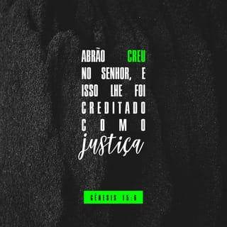 Gênesis 15:6 - Abrão creu no SENHOR, e o SENHOR lhe atribuiu isso como justiça.