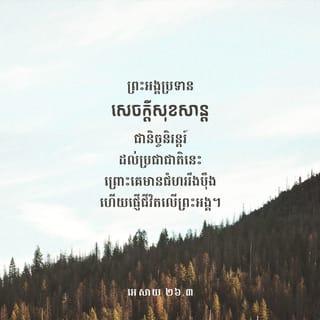 អេសាយ 26:3-4 - ឯអ្នកណាដែលមានគំនិតជាប់តាមព្រះអង្គ
នោះព្រះអង្គនឹងថែរក្សាអ្នកនោះ
ឲ្យមានសេចក្ដីសុខពេញខ្នាត
ដោយព្រោះគេទុកចិត្តនឹងព្រះអង្គ។
ចូរទុកចិត្តដល់ព្រះយេហូវ៉ាជាដរាបចុះ
ដ្បិតព្រះ ដ៏ជាព្រះយេហូវ៉ា ជាថ្មដាដ៏នៅអស់កល្បជានិច្ច