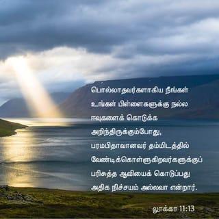 லூக்கா 11:13 - நீங்கள் தீயவர்களாய் இருந்தும், உங்கள் பிள்ளைகளுக்கு நல்ல அன்பளிப்புகளைக் கொடுக்க அறிந்திருக்கின்றீர்கள். அவ்வாறெனின், பரலோகத்திலிருக்கின்ற உங்கள் பிதா தம்மிடத்தில் கேட்பவர்களுக்கு பரிசுத்த ஆவியானவரைக் கொடுப்பது எவ்வளவு நிச்சயம்!” என்றார்.