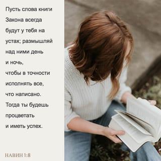 Иисус Навин 1:8-9 - Пусть слова книги Закона всегда будут у тебя на устах, размышляй над ними день и ночь, чтобы в точности исполнять всё, что написано. Тогда ты будешь процветать и иметь успех. Итак, Я повелеваю тебе: будь тверд и мужествен. Не страшись и не падай духом, потому что Господь, твой Бог, будет с тобой, куда бы ты ни пошел».