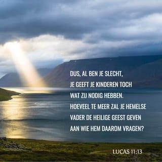 Lucas 11:13 - Dus, al ben je slecht, je geeft je kinderen toch wat zij nodig hebben. Hoeveel te meer zal je hemelse Vader de Heilige Geest geven aan wie Hem daarom vragen?’